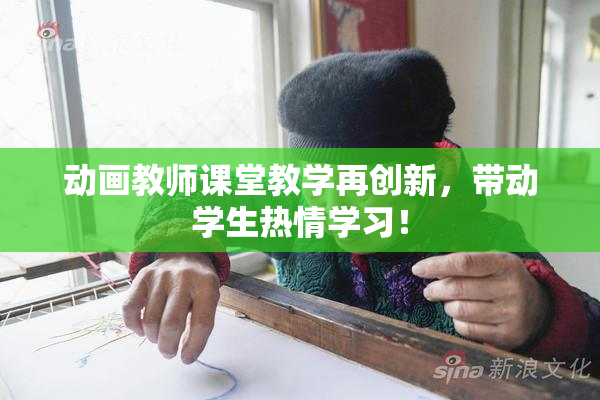 动画教师课堂教学再创新，带动学生热情学习！