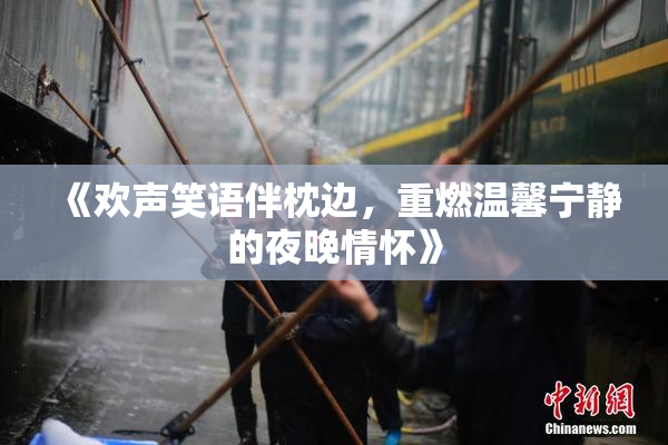 《欢声笑语伴枕边，重燃温馨宁静的夜晚情怀》