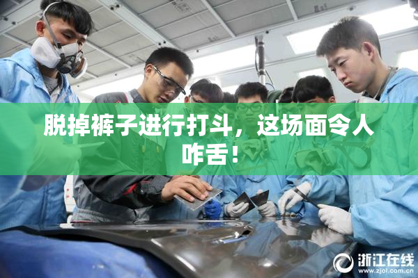 脱掉裤子进行打斗，这场面令人咋舌！