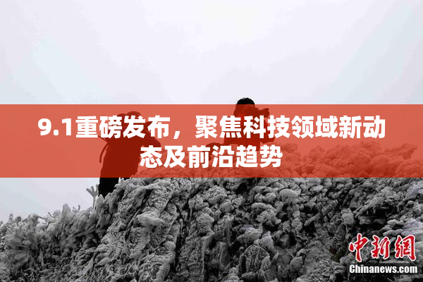 9.1重磅发布，聚焦科技领域新动态及前沿趋势