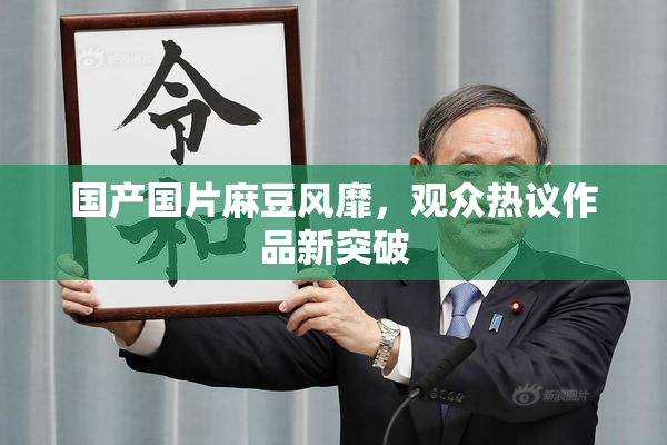 国产国片麻豆风靡，观众热议作品新突破