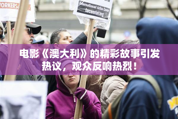 电影《澳大利》的精彩故事引发热议，观众反响热烈！