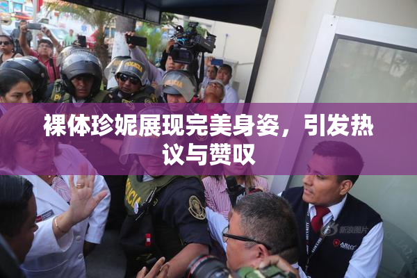 裸体珍妮展现完美身姿，引发热议与赞叹