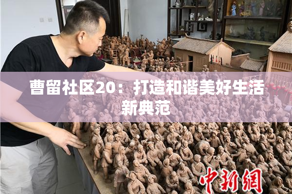 曹留社区20：打造和谐美好生活新典范