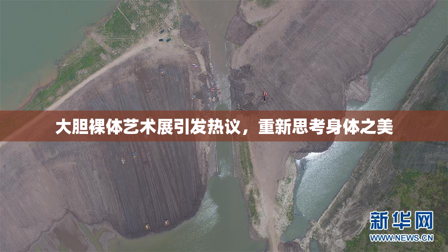 大胆裸体艺术展引发热议，重新思考身体之美