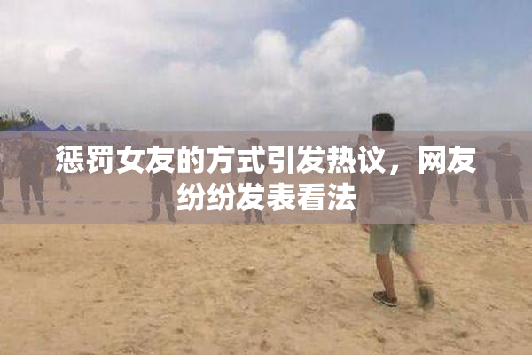 惩罚女友的方式引发热议，网友纷纷发表看法