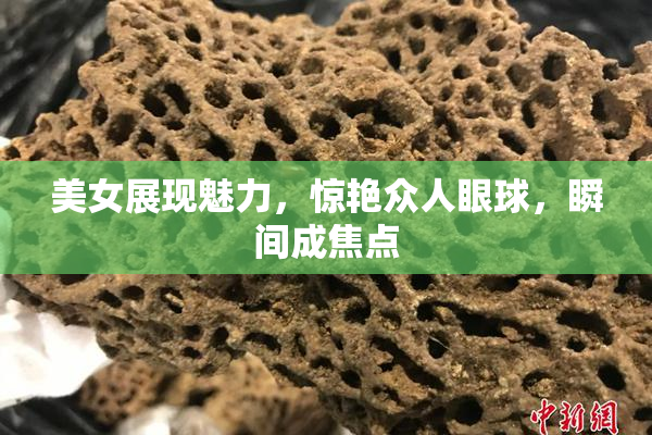 美女展现魅力，惊艳众人眼球，瞬间成焦点