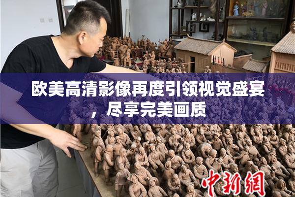 欧美高清影像再度引领视觉盛宴，尽享完美画质