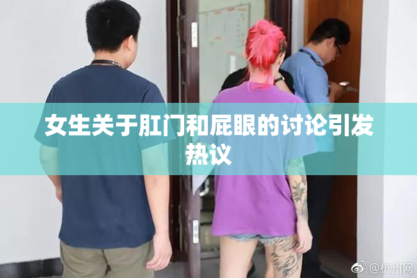 女生关于肛门和屁眼的讨论引发热议
