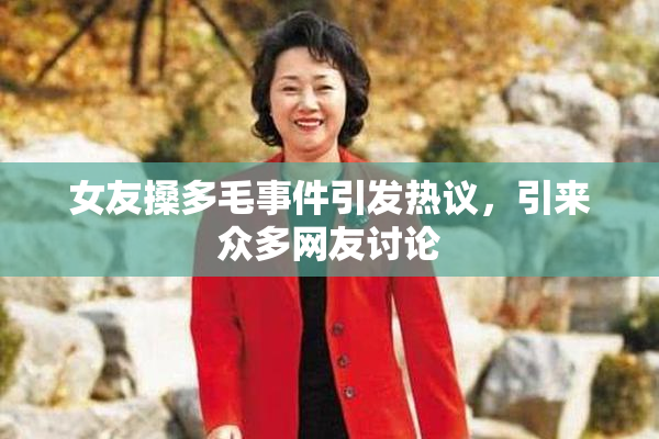 女友搡多毛事件引发热议，引来众多网友讨论