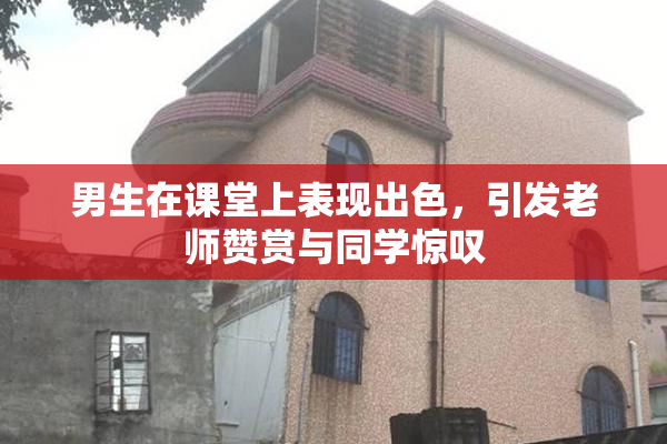 男生在课堂上表现出色，引发老师赞赏与同学惊叹