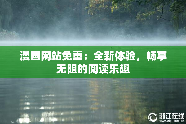 漫画网站免重：全新体验，畅享无阻的阅读乐趣