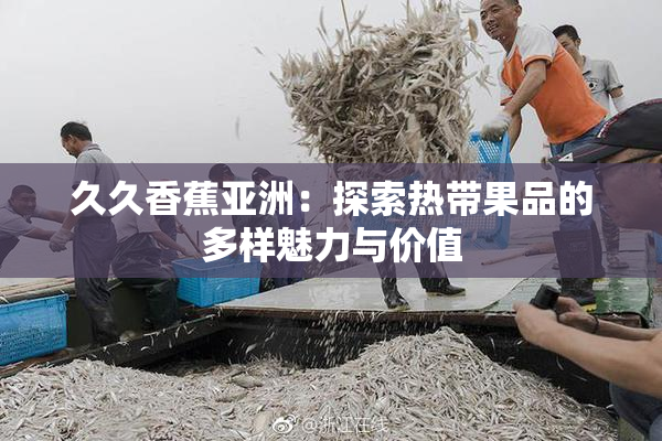久久香蕉亚洲：探索热带果品的多样魅力与价值