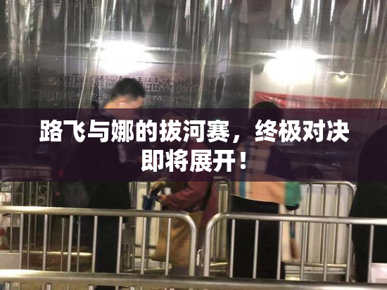 路飞与娜的拔河赛，终极对决即将展开！