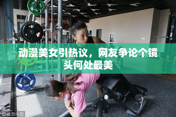 动漫美女引热议，网友争论个镜头何处最美