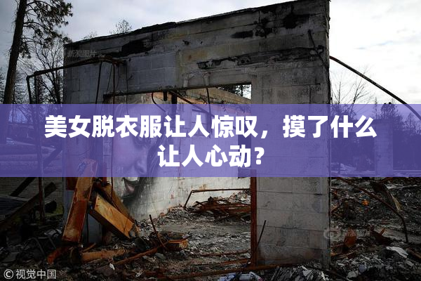 美女脱衣服让人惊叹，摸了什么让人心动？
