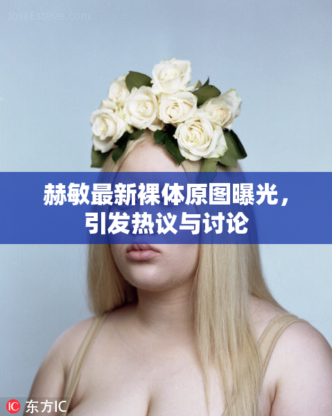 赫敏最新裸体原图曝光，引发热议与讨论