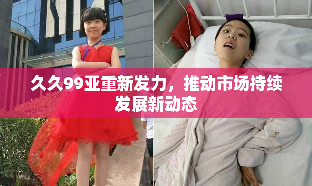 久久99亚重新发力，推动市场持续发展新动态
