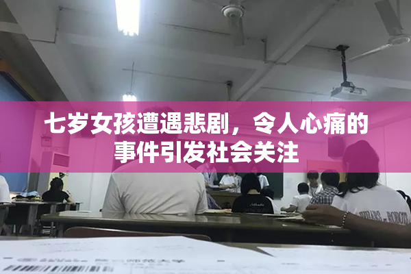 七岁女孩遭遇悲剧，令人心痛的事件引发社会关注