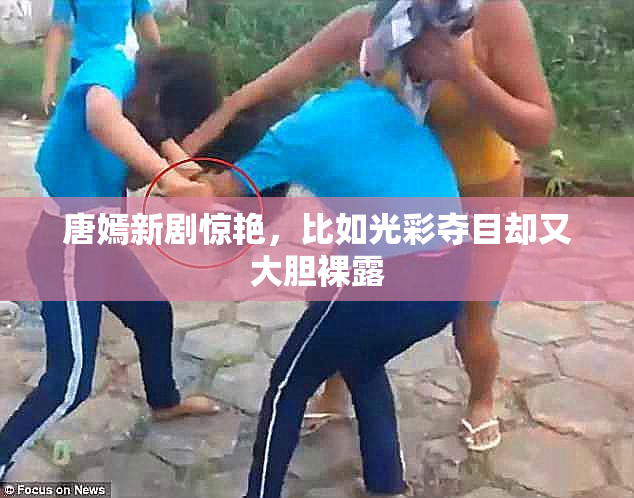 唐嫣新剧惊艳，比如光彩夺目却又大胆裸露