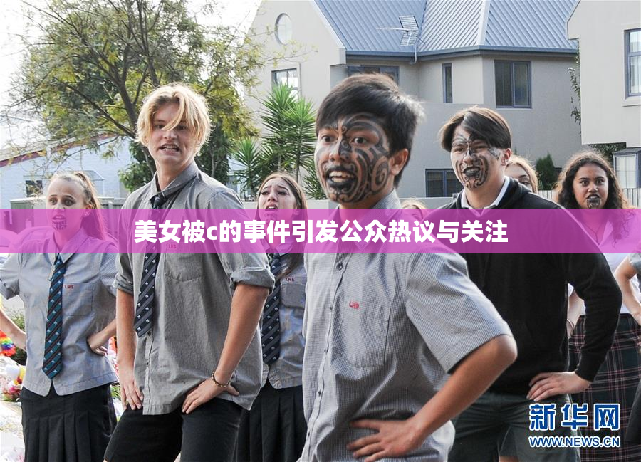 美女被c的事件引发公众热议与关注