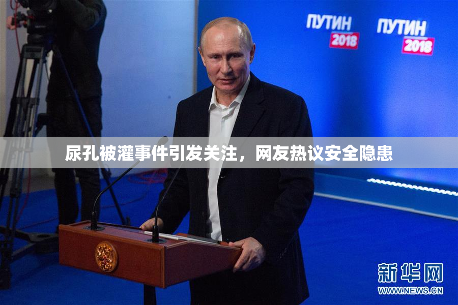 尿孔被灌事件引发关注，网友热议安全隐患