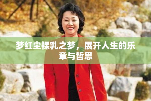梦红尘裸乳之梦，展开人生的乐章与哲思