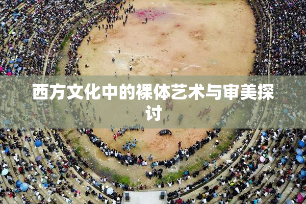 西方文化中的裸体艺术与审美探讨