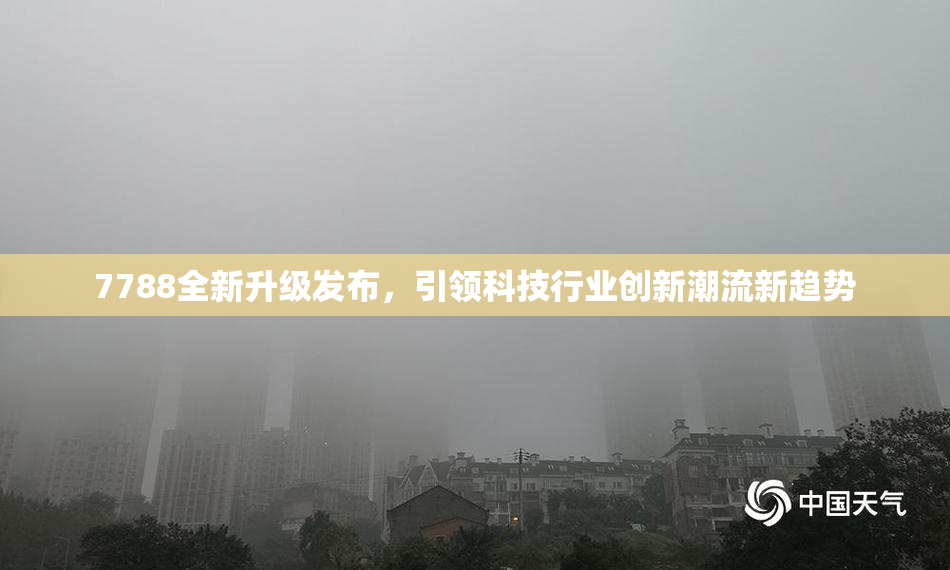 7788全新升级发布，引领科技行业创新潮流新趋势
