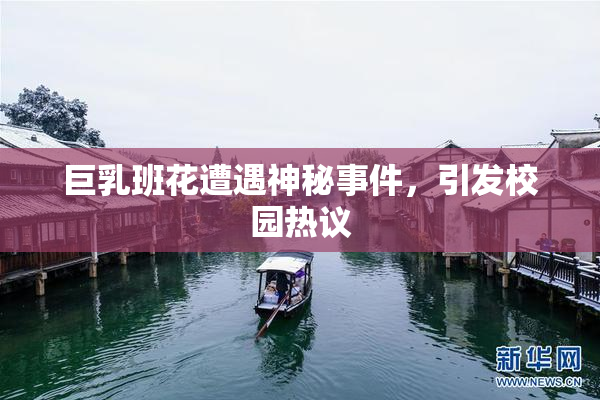 巨乳班花遭遇神秘事件，引发校园热议
