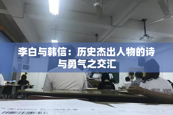 李白与韩信：历史杰出人物的诗与勇气之交汇