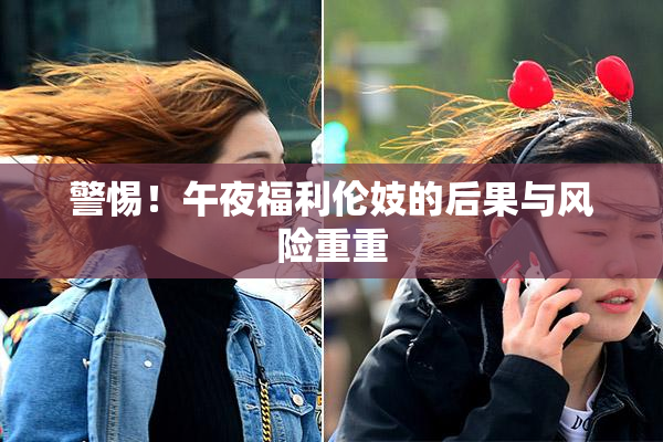 警惕！午夜福利伦妓的后果与风险重重