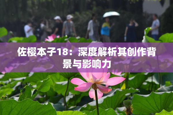 佐樱本子18：深度解析其创作背景与影响力
