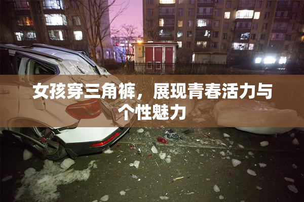 女孩穿三角裤，展现青春活力与个性魅力