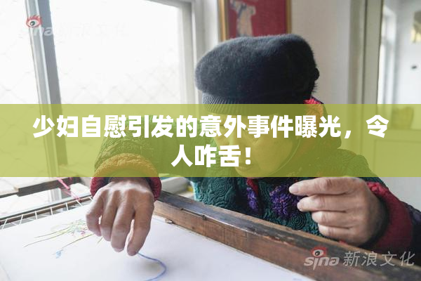少妇自慰引发的意外事件曝光，令人咋舌！