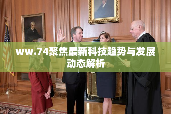 ww.74聚焦最新科技趋势与发展动态解析