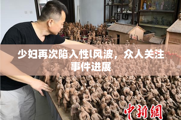 少妇再次陷入性l风波，众人关注事件进展