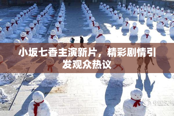 小坂七香主演新片，精彩剧情引发观众热议