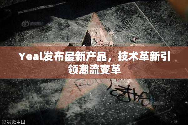 Yeal发布最新产品，技术革新引领潮流变革