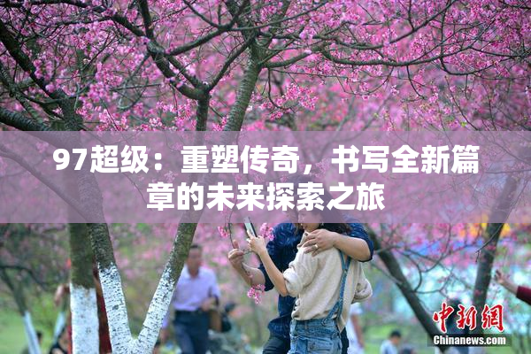 97超级：重塑传奇，书写全新篇章的未来探索之旅