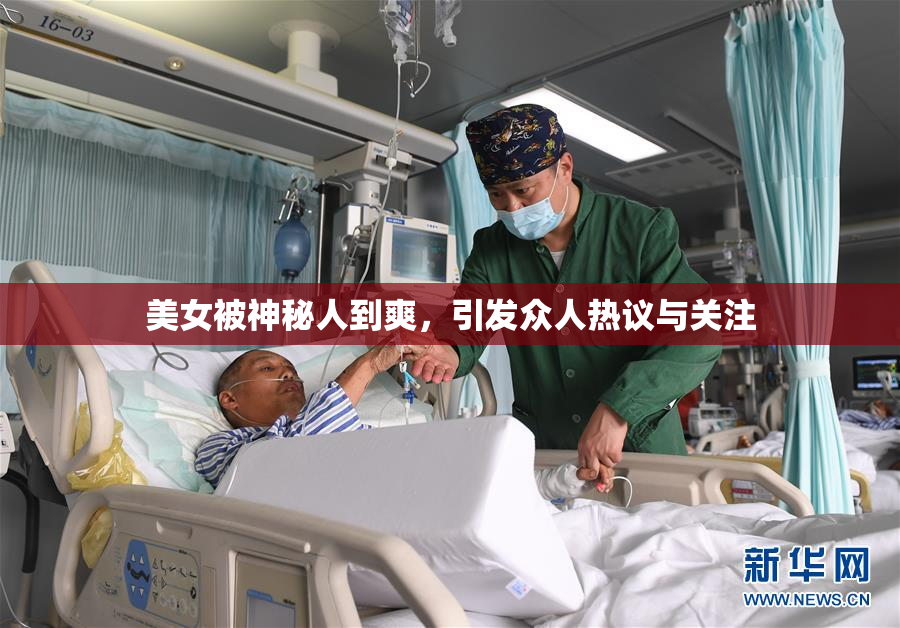 美女被神秘人到爽，引发众人热议与关注