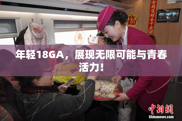 年轻18GA，展现无限可能与青春活力！