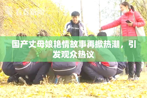 国产丈母娘艳情故事再掀热潮，引发观众热议