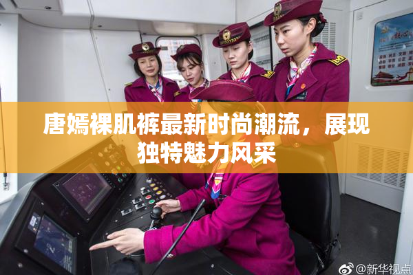 唐嫣裸肌裤最新时尚潮流，展现独特魅力风采