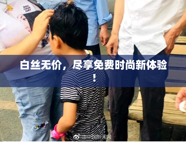 白丝无价，尽享免费时尚新体验！