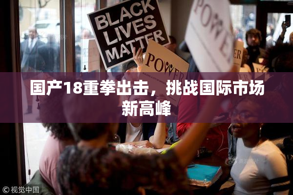 国产18重拳出击，挑战国际市场新高峰