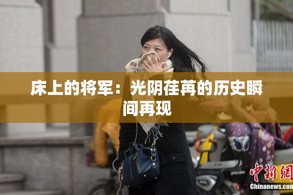 床上的将军：光阴荏苒的历史瞬间再现