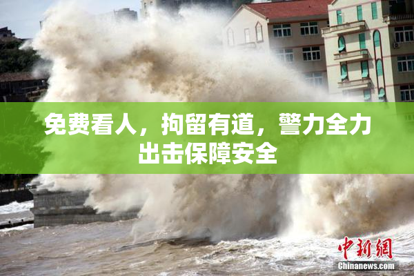 免费看人，拘留有道，警力全力出击保障安全