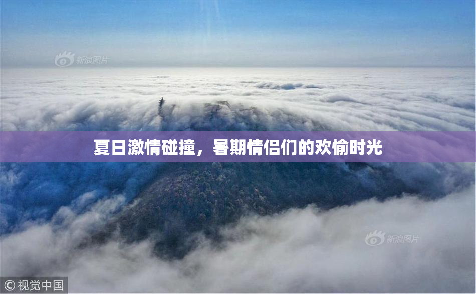 夏日激情碰撞，暑期情侣们的欢愉时光
