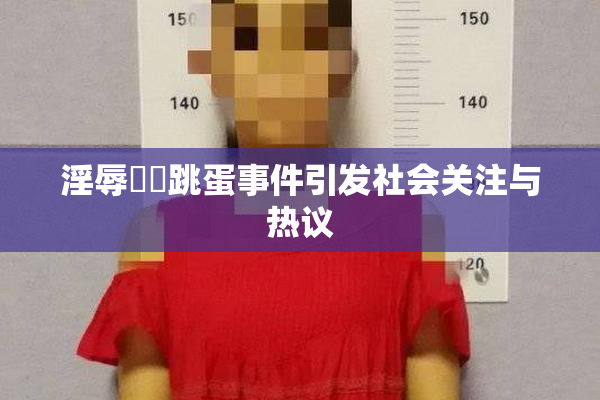 淫辱妺妺跳蛋事件引发社会关注与热议